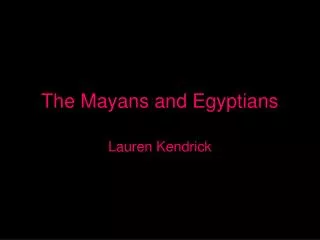 The Mayans and Egyptians