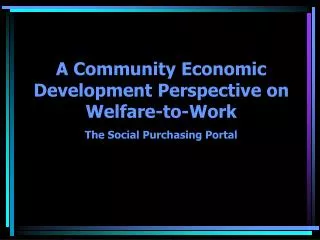 A Community Economic Development Perspective on Welfare-to-Work The Social Purchasing Portal