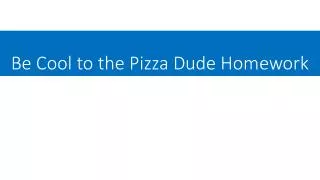 Be Cool to the Pizza Dude Homework