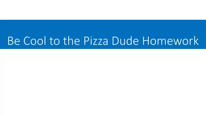 be cool to the pizza dude homework