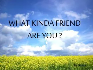 WHAT KINDA FRIEND ARE YOU ?