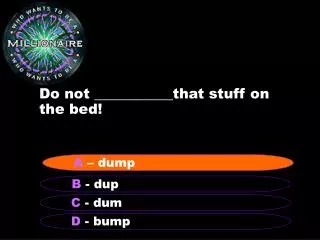 Do not ___________that stuff on the bed!