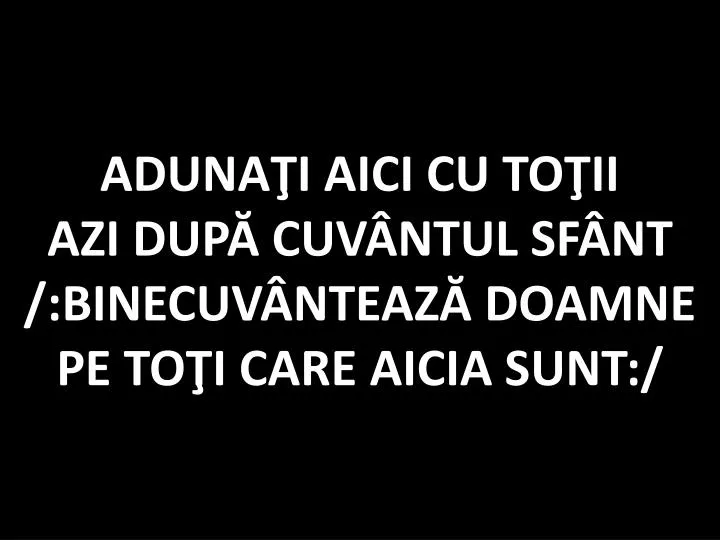 aduna i aici cu to ii azi dup cuv ntul sf nt binecuv nteaz doamne pe to i care aicia sunt