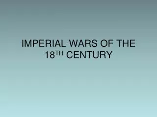 IMPERIAL WARS OF THE 18 TH CENTURY