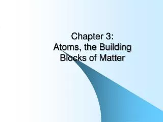 Chapter 3: Atoms, the Building Blocks of Matter