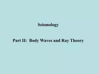 Seismology Part II: Body Waves and Ray Theory
