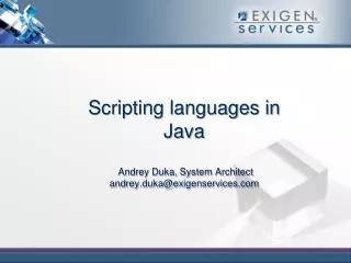 Scripting languages in Java Andrey Duka , System Architect andrey.duka@exigenservices
