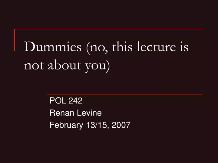 dummies no this lecture is not about you