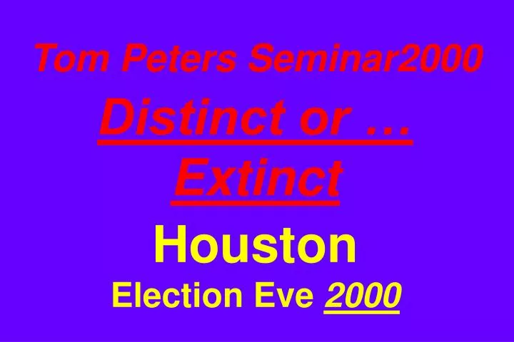 tom peters seminar2000 distinct or extinct houston election eve 2000