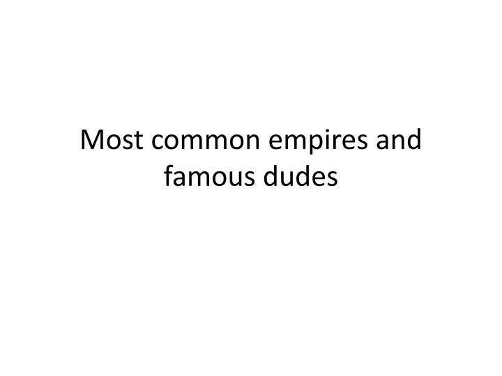 most common empires and famous dudes