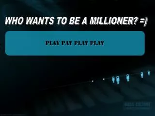 WHO WANTS TO BE A MILLIONER? =)