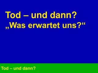 tod und dann