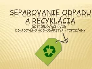 Separovanie odpadu a recykl á cia Dotrie Ďovací dvor	 Odpadového hospodárstva - Topoľčany