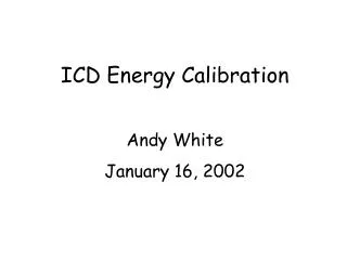 ICD Energy Calibration Andy White January 16, 2002