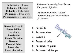 Pe bawn i = If I were Pe bai e = If he were Pe bai hi = If she were Pe baen ni = If we were