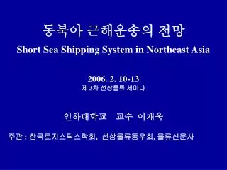 ??? ????? ?? Short Sea Shipping System in Northeast Asia 2006. 2. 10-13 ? 3 ? ???? ???