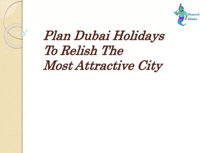 plan dubai holidays t o relish the most attractive city