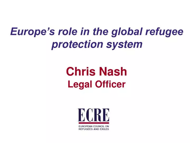 europe s role in the global refugee protection system chris nash legal officer