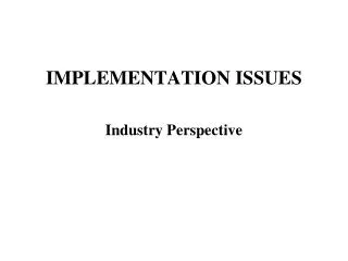 IMPLEMENTATION ISSUES Industry Perspective
