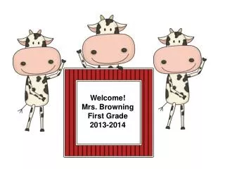 Welcome! Mrs. Browning First Grade 2013-2014