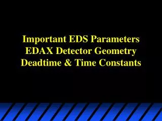 Important EDS Parameters EDAX Detector Geometry Deadtime &amp; Time Constants