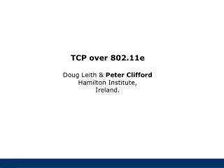 TCP over 802.11e Doug Leith &amp; Peter Clifford Hamilton Institute, Ireland.