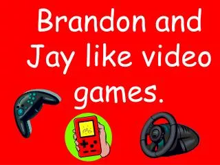 Brandon and Jay like video games.