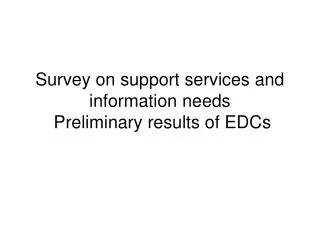survey on support services and information needs preliminary results of edcs