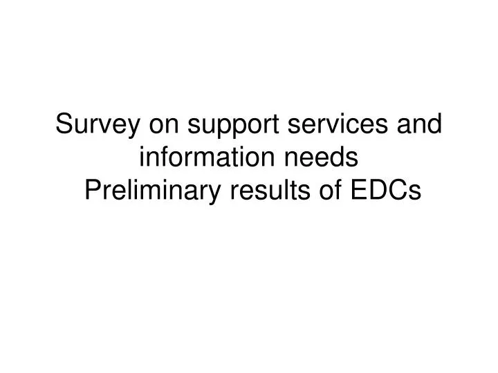 survey on support services and information needs preliminary results of edcs