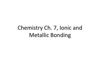 Chemistry Ch. 7, Ionic and Metallic Bonding