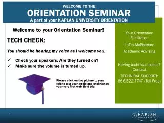 Welcome to your Orientation Seminar! TECH CHECK: You should be hearing my voice as I welcome you.