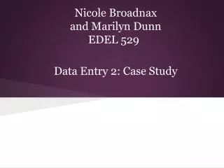 Nicole Broadnax and Marilyn Dunn EDEL 529 Data Entry 2: Case Study