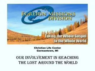 Christian Life Center Germantown, WI Our involvement in reaching the lost around the world