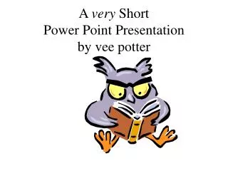 A very Short Power Point Presentation by vee potter