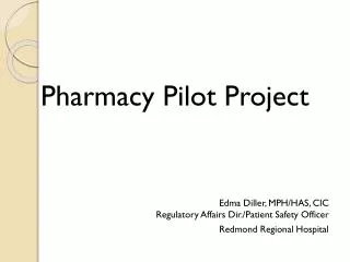 Pharmacy Pilot Project Edma Diller, MPH/HAS, CIC Regulatory Affairs Dir./Patient Safety Officer