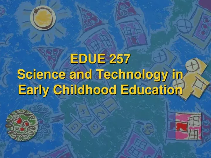edue 257 science and technology in early childhood education
