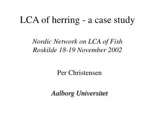 LCA of herring - a case study Nordic Network on LCA of Fish Roskilde 18-19 November 2002