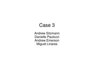 Case 3 Andrew Sitzmann Danielle Paulozzi Andrew Emerson Miguel Linares