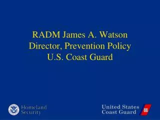 RADM James A. Watson Director, Prevention Policy U.S. Coast Guard