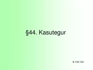 44 kasutegur