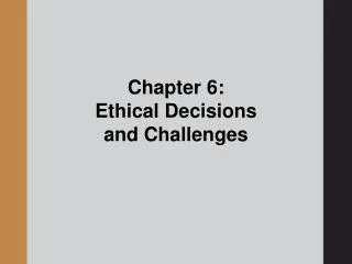 Chapter 6: Ethical Decisions and Challenges