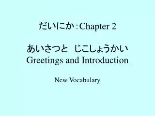 だいにか： Chapter 2 あいさつと　じこしょうかい Greetings and Introduction