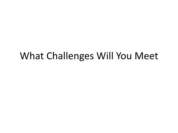 what challenges will you meet