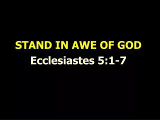 STAND IN AWE OF GOD Ecclesiastes 5:1-7