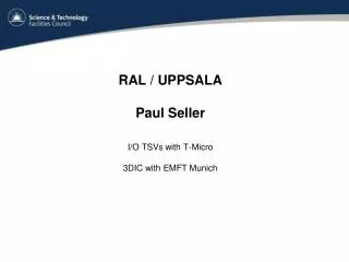 RAL / UPPSALA Paul Seller I/O TSVs with T-Micro 3DIC with EMFT Munich