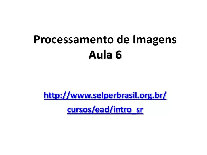 processamento de imagens aula 6 http www selperbrasil org br cursos ead intro sr