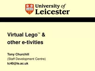 Virtual Lego TM &amp; other e-tivities Tony Churchill (Staff Development Centre) tc40@le.ac.uk