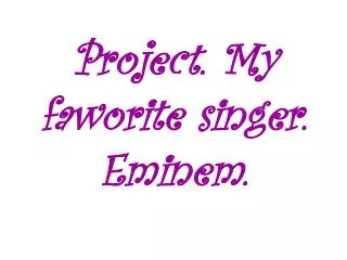 Project . My faworite singer. Eminem.