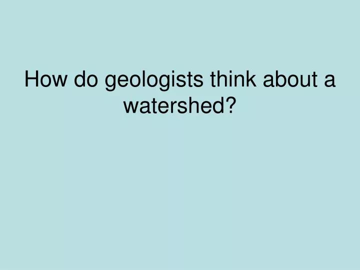 how do geologists think about a watershed