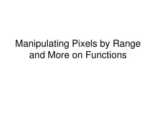 Manipulating Pixels by Range and More on Functions